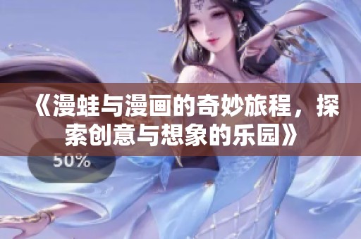 《漫蛙与漫画的奇妙旅程，探索创意与想象的乐园》