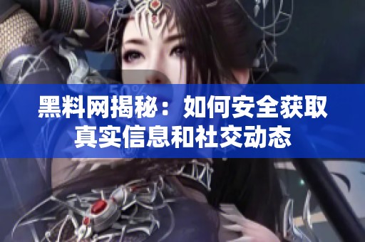 黑料网揭秘：如何安全获取真实信息和社交动态