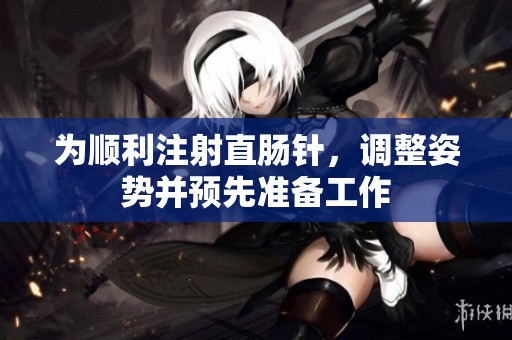 为顺利注射直肠针，调整姿势并预先准备工作