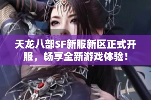 天龙八部SF新服新区正式开服，畅享全新游戏体验！