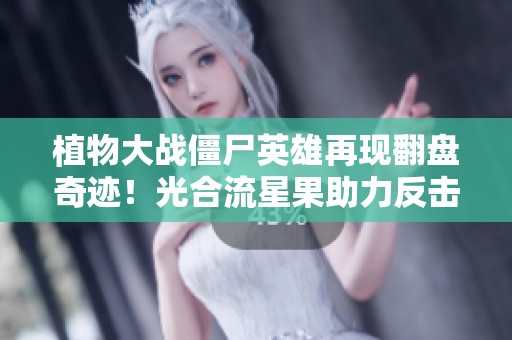 植物大战僵尸英雄再现翻盘奇迹！光合流星果助力反击锈锈魔术