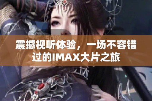 震撼视听体验，一场不容错过的IMAX大片之旅