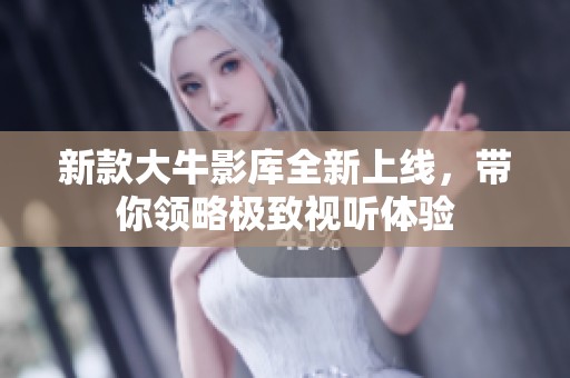新款大牛影库全新上线，带你领略极致视听体验