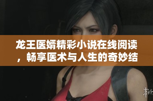 龙王医婿精彩小说在线阅读，畅享医术与人生的奇妙结合