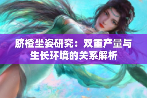 脐橙坐姿研究：双重产量与生长环境的关系解析