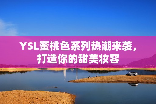 YSL蜜桃色系列热潮来袭，打造你的甜美妆容
