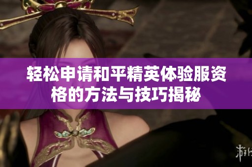 轻松申请和平精英体验服资格的方法与技巧揭秘