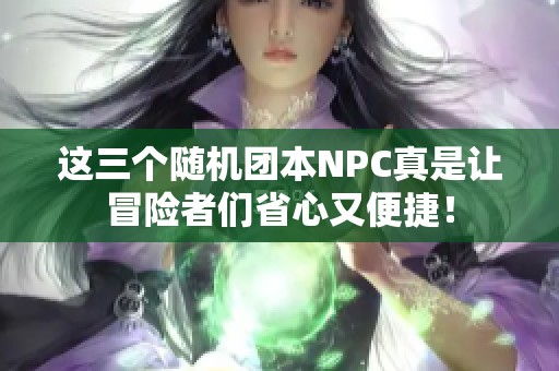 这三个随机团本NPC真是让冒险者们省心又便捷！