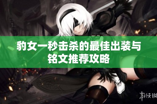 豹女一秒击杀的最佳出装与铭文推荐攻略