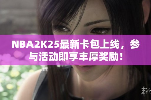 NBA2K25最新卡包上线，参与活动即享丰厚奖励！
