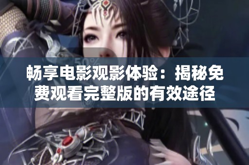 畅享电影观影体验：揭秘免费观看完整版的有效途径