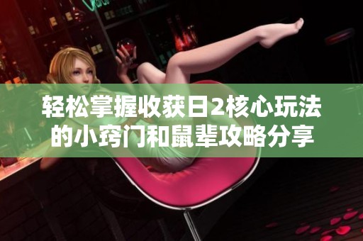 轻松掌握收获日2核心玩法的小窍门和鼠辈攻略分享