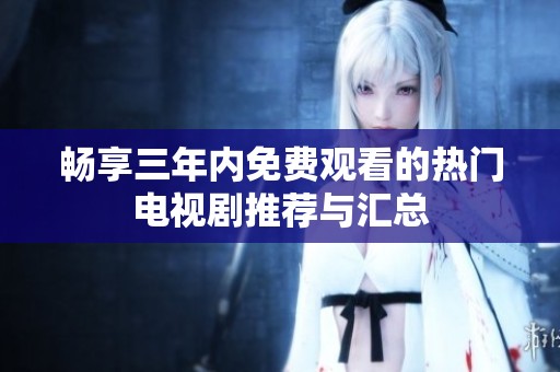 畅享三年内免费观看的热门电视剧推荐与汇总