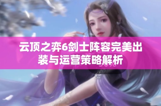 云顶之弈6剑士阵容完美出装与运营策略解析