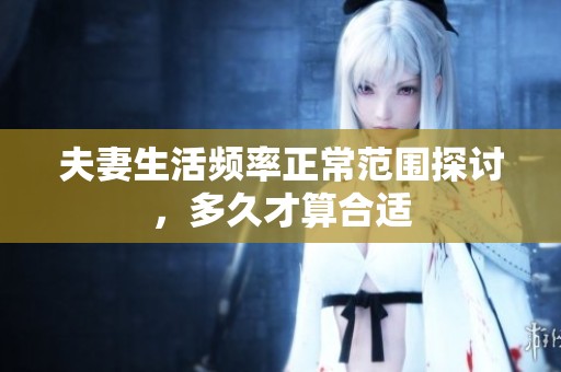 夫妻生活频率正常范围探讨，多久才算合适