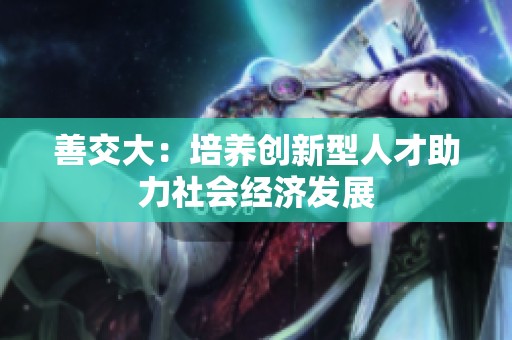 善交大：培养创新型人才助力社会经济发展