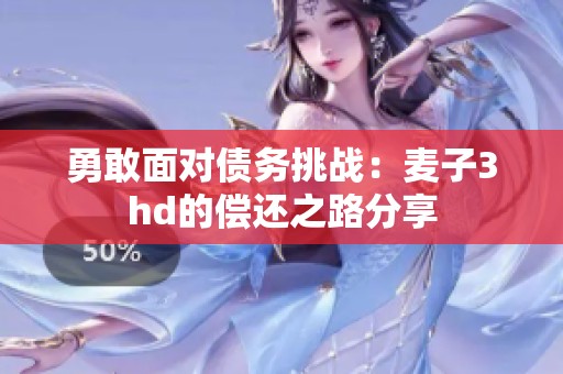 勇敢面对债务挑战：麦子3hd的偿还之路分享