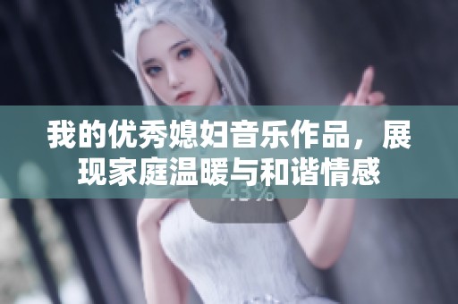 我的优秀媳妇音乐作品，展现家庭温暖与和谐情感