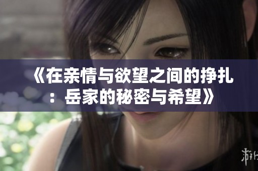 《在亲情与欲望之间的挣扎：岳家的秘密与希望》