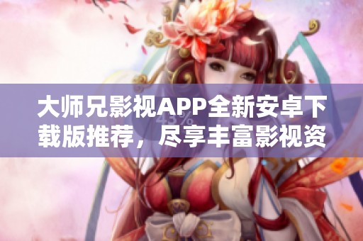 大师兄影视APP全新安卓下载版推荐，尽享丰富影视资源