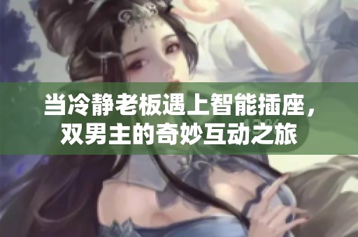 当冷静老板遇上智能插座，双男主的奇妙互动之旅