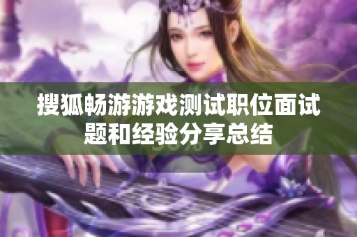 搜狐畅游游戏测试职位面试题和经验分享总结