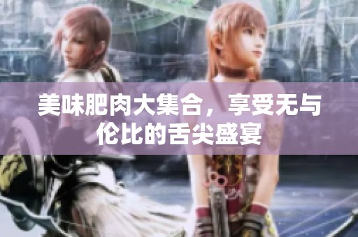 美味肥肉大集合，享受无与伦比的舌尖盛宴