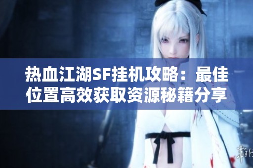 热血江湖SF挂机攻略：最佳位置高效获取资源秘籍分享