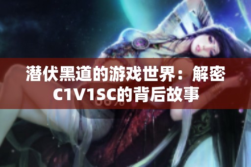 潜伏黑道的游戏世界：解密C1V1SC的背后故事