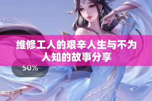 维修工人的艰辛人生与不为人知的故事分享