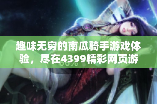 趣味无穷的南瓜骑手游戏体验，尽在4399精彩网页游戏中！