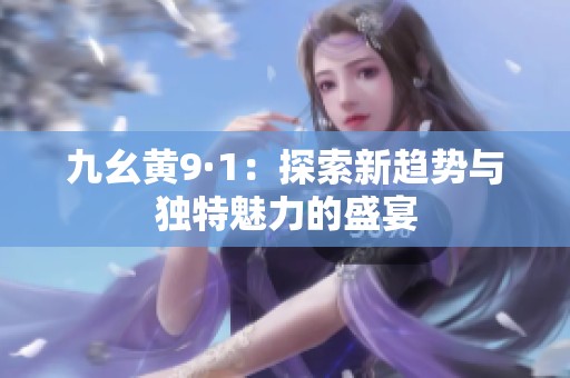 九幺黄9·1：探索新趋势与独特魅力的盛宴
