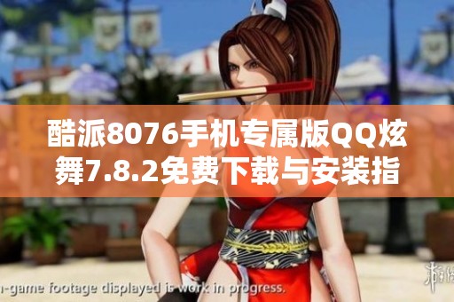 酷派8076手机专属版QQ炫舞7.8.2免费下载与安装指南
