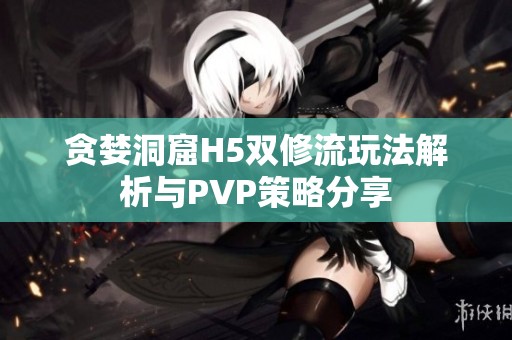 贪婪洞窟H5双修流玩法解析与PVP策略分享