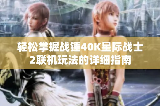 轻松掌握战锤40K星际战士2联机玩法的详细指南