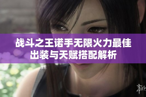 战斗之王诺手无限火力最佳出装与天赋搭配解析