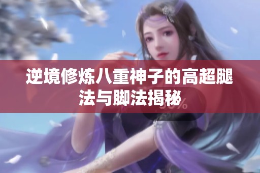 逆境修炼八重神子的高超腿法与脚法揭秘
