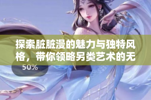 探索脏脏漫的魅力与独特风格，带你领略另类艺术的无穷魅力