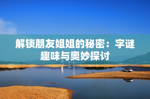 解锁朋友姐姐的秘密：字谜趣味与奥妙探讨