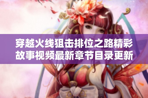 穿越火线狙击排位之路精彩故事视频最新章节目录更新