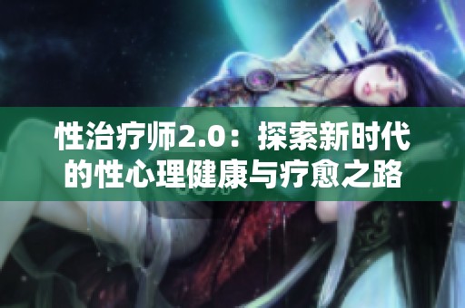 性治疗师2.0：探索新时代的性心理健康与疗愈之路