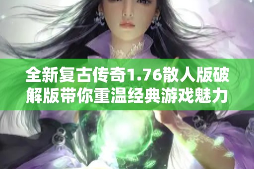 全新复古传奇1.76散人版破解版带你重温经典游戏魅力