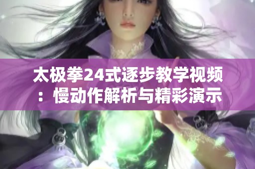 太极拳24式逐步教学视频：慢动作解析与精彩演示