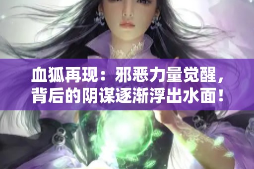 血狐再现：邪恶力量觉醒，背后的阴谋逐渐浮出水面！