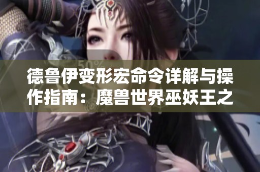 德鲁伊变形宏命令详解与操作指南：魔兽世界巫妖王之怒版