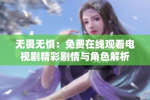 无畏无惧：免费在线观看电视剧精彩剧情与角色解析