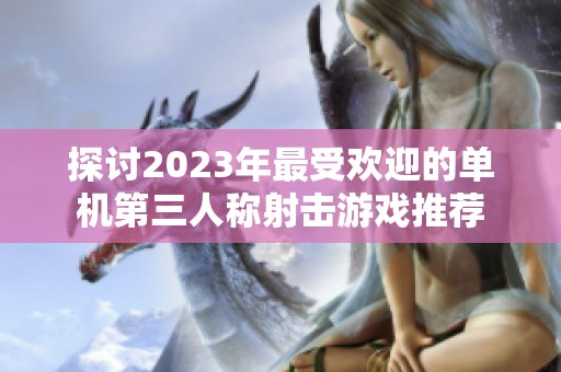 探讨2023年最受欢迎的单机第三人称射击游戏推荐