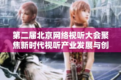 第二届北京网络视听大会聚焦新时代视听产业发展与创新
