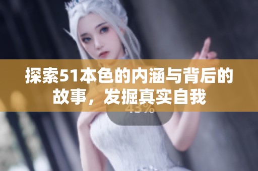 探索51本色的内涵与背后的故事，发掘真实自我