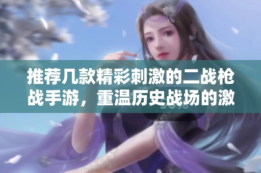 推荐几款精彩刺激的二战枪战手游，重温历史战场的激烈对决